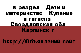  в раздел : Дети и материнство » Купание и гигиена . Свердловская обл.,Карпинск г.